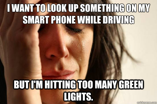I want to look up something on my smart phone while driving but i'm hitting too many green lights.  First World Problems