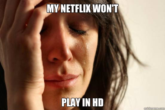 My netflix won't play in hd - My netflix won't play in hd  First World Problems