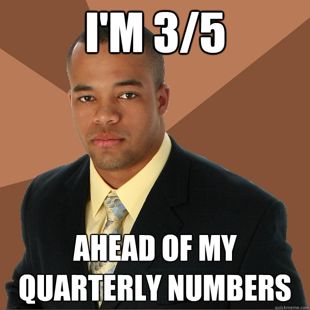 I'm 3/5 ahead of my quarterly numbers  Successful Black Man