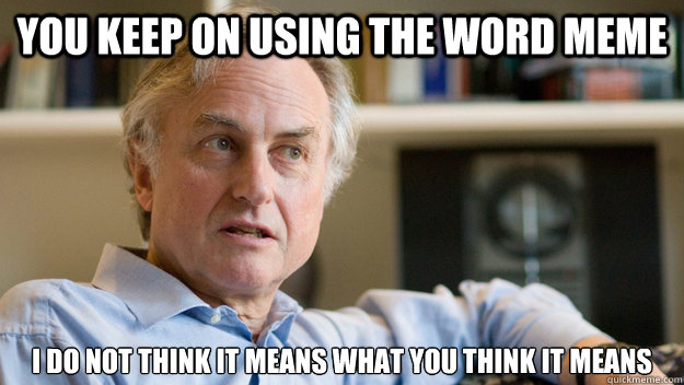You keep on using the word meme I do not think it means what you think it means - You keep on using the word meme I do not think it means what you think it means  Disgruntled Dawkins