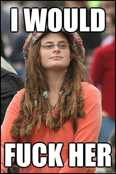 I would Fuck her  College Liberal