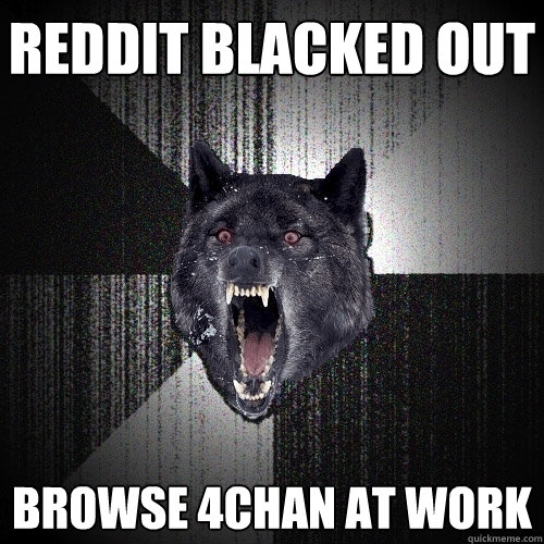 REDDIT BLACKED OUT BROWSE 4CHAN AT WORK - REDDIT BLACKED OUT BROWSE 4CHAN AT WORK  Insanity Wolf