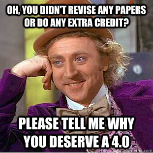 Oh, you didn't revise any papers or do any extra credit? Please tell me why you deserve a 4.0  Condescending Wonka
