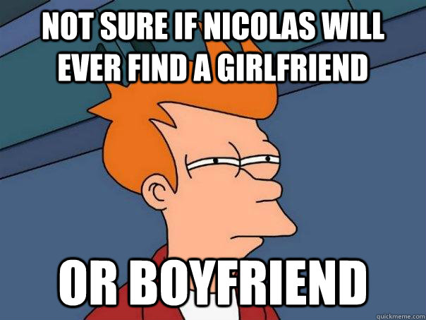 Not sure if nicolas will ever find a girlfriend Or boyfriend  Futurama Fry