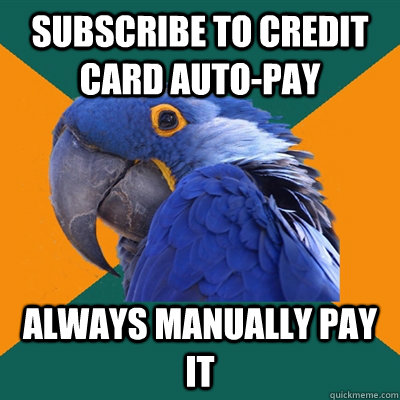 Subscribe to credit card auto-pay always manually pay it  Paranoid Parrot