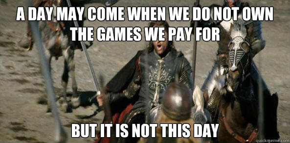 A Day may come when we do not own the games we pay for But it is not this day - A Day may come when we do not own the games we pay for But it is not this day  Inspirational Aragorn