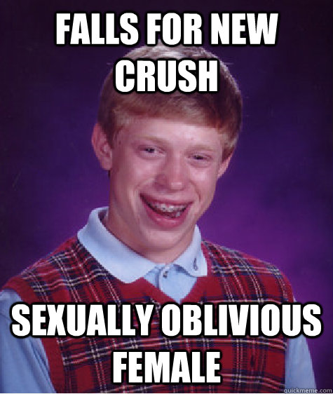Falls for new crush Sexually Oblivious Female  Bad Luck Brian