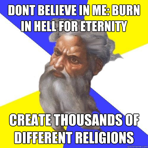 dont believe in me: burn in hell for eternity create thousands of different religions  Advice God