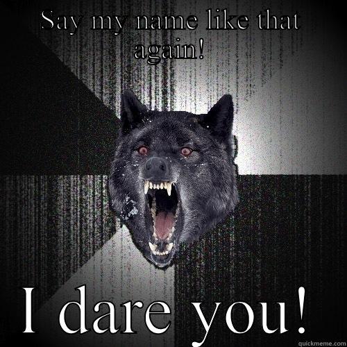 SAY MY NAME LIKE THAT AGAIN! I DARE YOU! Insanity Wolf