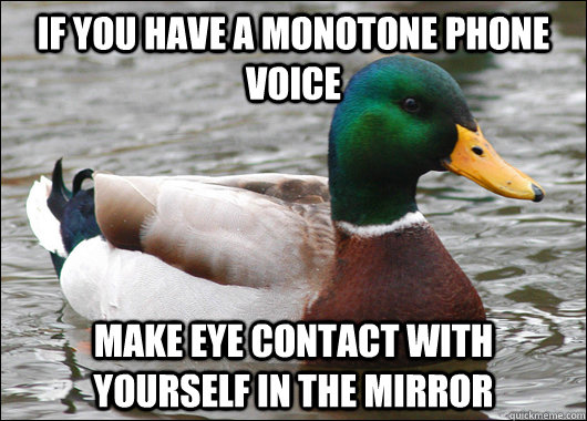 If you have a monotone phone voice make eye contact with yourself in the mirror  Actual Advice Mallard