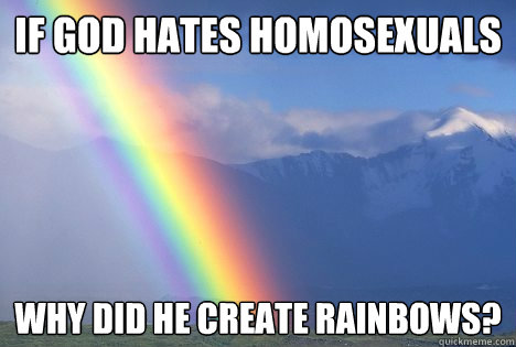 If God hates homosexuals Why did he create rainbows? - If God hates homosexuals Why did he create rainbows?  Rainbow logic