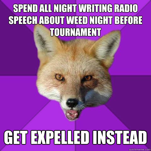 SPEND all night writing radio speech about weed night before tournament get expelled instead  Forensics Fox