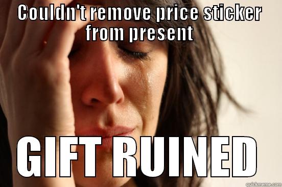 COULDN'T REMOVE PRICE STICKER FROM PRESENT GIFT RUINED First World Problems