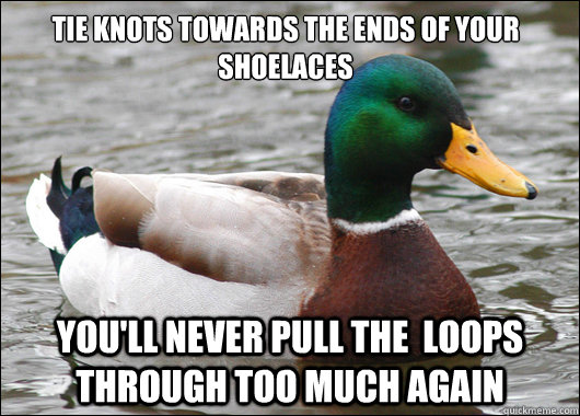 Tie knots towards the ends of your shoelaces You'll never pull the  loops through too much again  Actual Advice Mallard