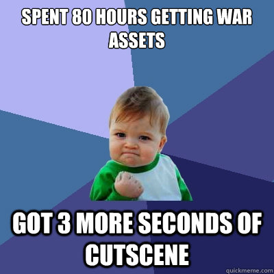 Spent 80 hours getting war assets got 3 more seconds of cutscene - Spent 80 hours getting war assets got 3 more seconds of cutscene  Success Kid