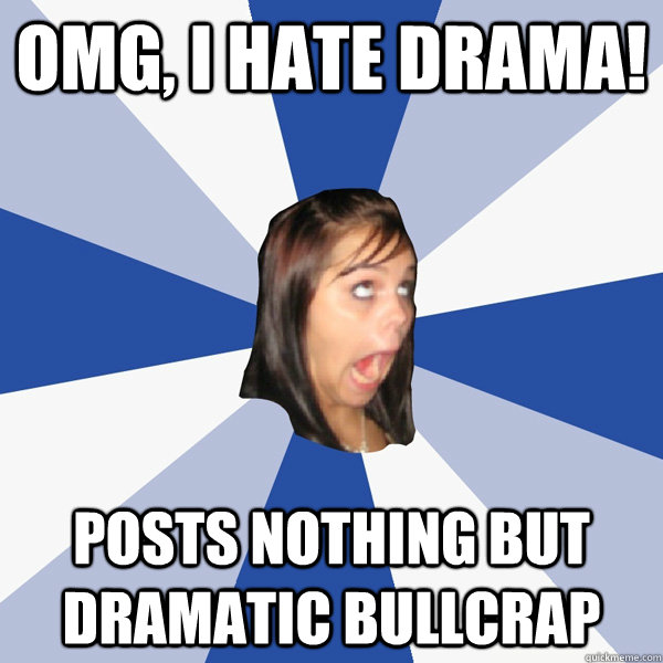 OMG, I hate drama! Posts nothing but dramatic bullcrap - OMG, I hate drama! Posts nothing but dramatic bullcrap  Annoying Facebook Girl
