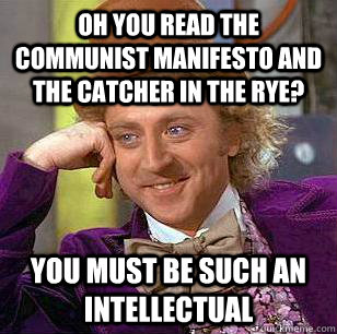 oh you read the communist manifesto and the catcher in the rye? you must be such an intellectual - oh you read the communist manifesto and the catcher in the rye? you must be such an intellectual  Condescending Wonka