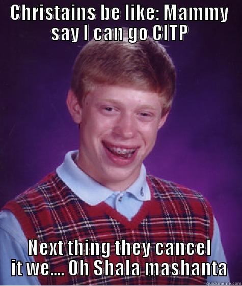 CHRISTAINS BE LIKE: MAMMY SAY I CAN GO CITP NEXT THING THEY CANCEL IT WE.... OH SHALA MASHANTA Bad Luck Brian