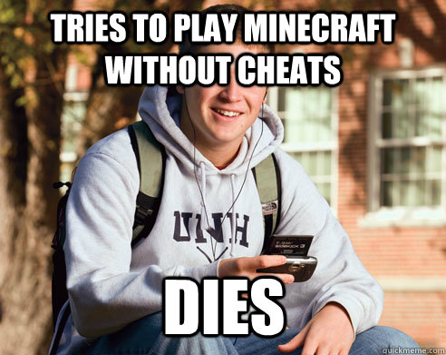 tries to play minecraft without cheats DIES  College Freshman