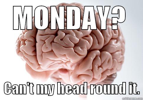 MONDAY? Brainy? - MONDAY?   CAN'T MY HEAD ROUND IT. Scumbag Brain