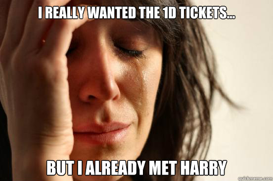 I really wanted the 1D tickets...  but i already met harry Caption 3 goes here  First World Problems