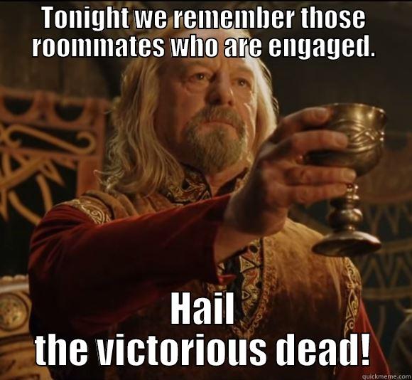 Theoden Toast  - TONIGHT WE REMEMBER THOSE ROOMMATES WHO ARE ENGAGED. HAIL THE VICTORIOUS DEAD! Misc