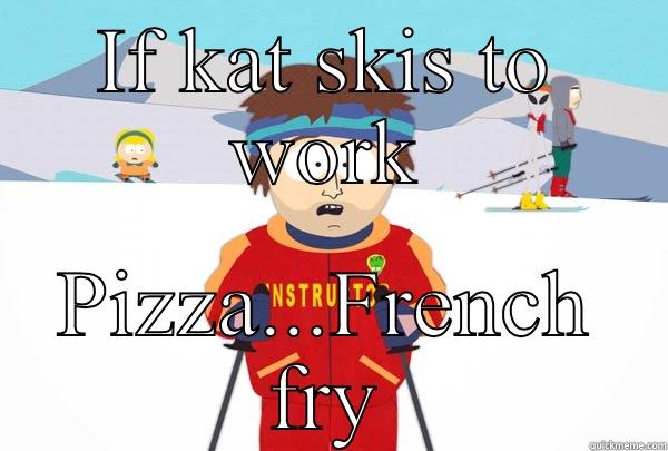 IF KAT SKIS TO WORK PIZZA...FRENCH FRY Super Cool Ski Instructor