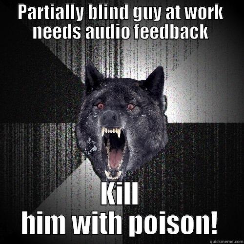PARTIALLY BLIND GUY AT WORK NEEDS AUDIO FEEDBACK KILL HIM WITH POISON! Insanity Wolf