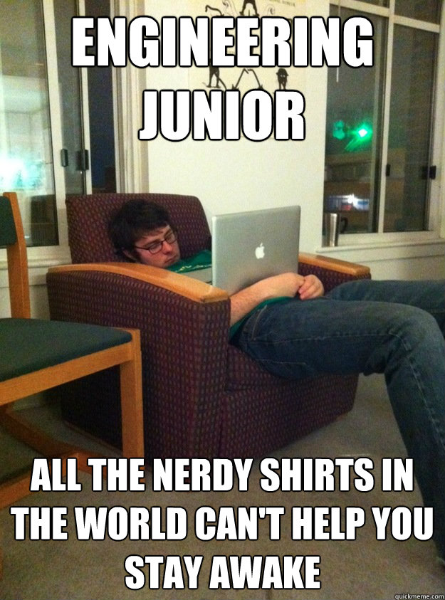 Engineering Junior All the nerdy shirts in the world can't help you stay awake  
