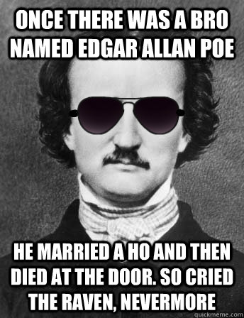 once there was a bro named edgar allan poe he married a ho and then died at the door. So cried the raven, nevermore - once there was a bro named edgar allan poe he married a ho and then died at the door. So cried the raven, nevermore  Edgar Allan Bro