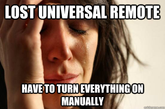 Lost universal remote Have to turn everything on manually  First World Problems