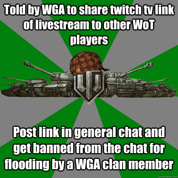 Told by WGA to share twitch tv link of livestream to other WoT players Post link in general chat and get banned from the chat for flooding by a WGA clan member  Scumbag World of Tanks