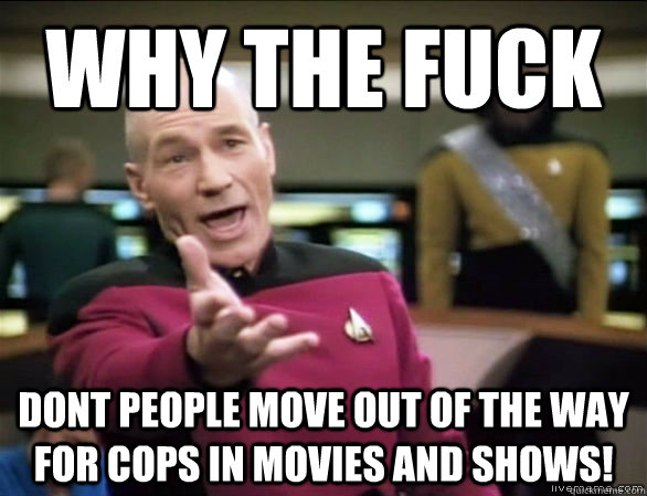 Why the fuck dont people move out of the way for cops in movies and shows!  Annoyed Picard HD