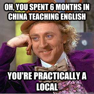 Oh, You spent 6 months in china teaching english You're practically a local  Creepy Wonka