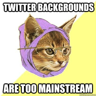 Twitter backgrounds are too mainstream - Twitter backgrounds are too mainstream  Hipster cat knowledge