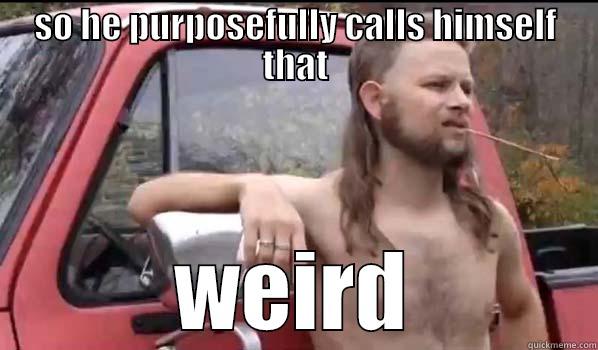 drew meme - SO HE PURPOSEFULLY CALLS HIMSELF THAT WEIRD Almost Politically Correct Redneck