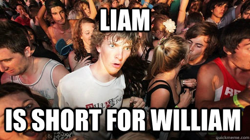 LIAM IS short for WIlliam  Sudden Clarity Clarence