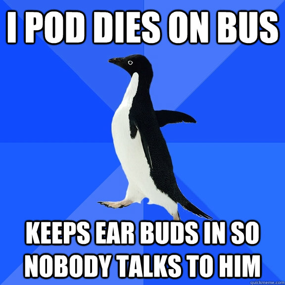 i pod dies on bus keeps ear buds in so nobody talks to him  Socially Awkward Penguin