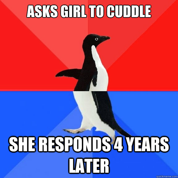 asks girl to cuddle she responds 4 years later  Socially Awksome Penguin