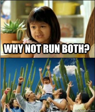 Why not run both?  - Why not run both?   Why not both