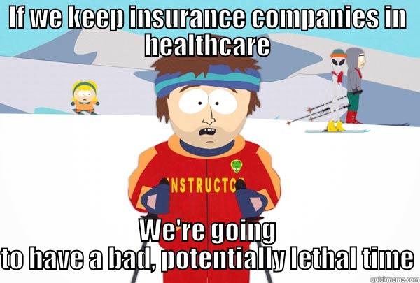IF WE KEEP INSURANCE COMPANIES IN HEALTHCARE WE'RE GOING TO HAVE A BAD, POTENTIALLY LETHAL TIME Super Cool Ski Instructor