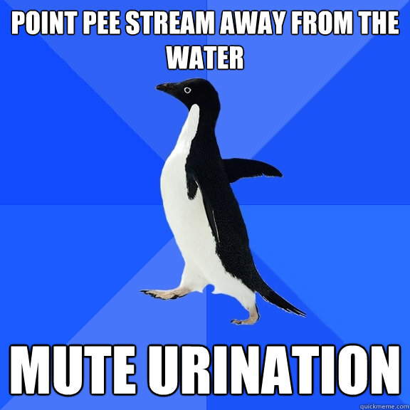 point pee stream away from the water mute urination  Socially Awkward Penguin
