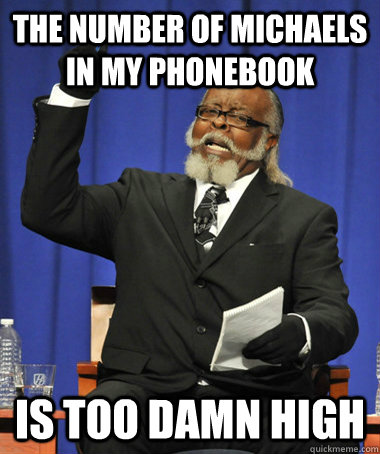 The number of Michaels in my phonebook  is too damn high  The Rent Is Too Damn High