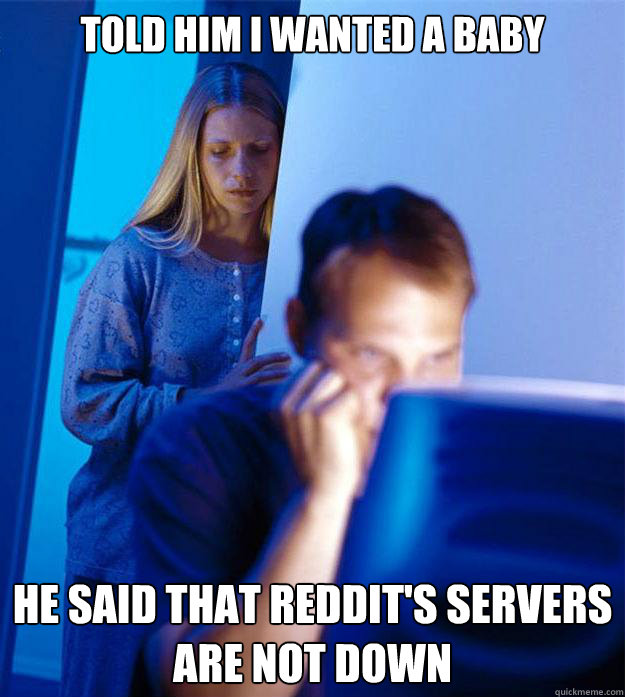 Told him I wanted a baby He said that Reddit's servers are not down  Redditors Wife