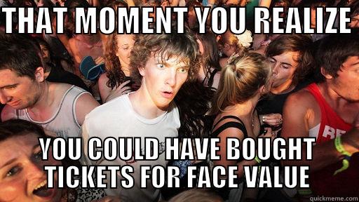THAT MOMENT YOU REALIZE  YOU COULD HAVE BOUGHT TICKETS FOR FACE VALUE Sudden Clarity Clarence