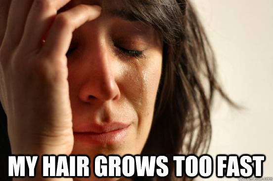  my hair grows too fast  First World Problems
