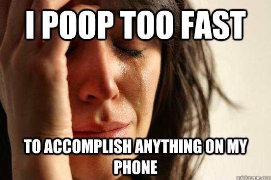 I poop too fast to accomplish anything on my phone - I poop too fast to accomplish anything on my phone  First World Problems