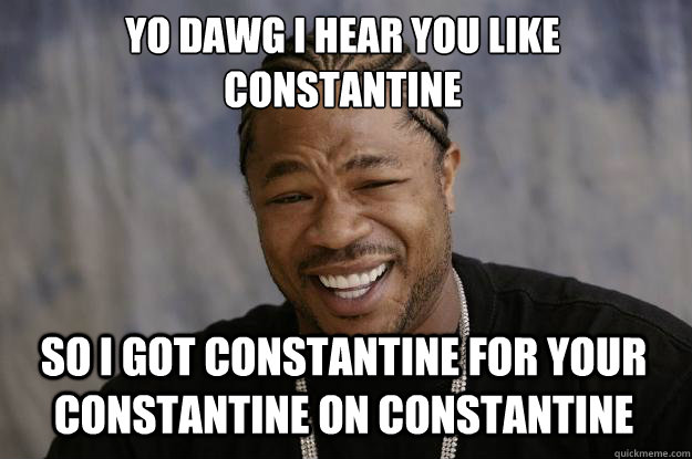 YO DAWG I HEAR YOU LIKE constantine 
 So i got constantine for your constantine on constantine  Xzibit meme
