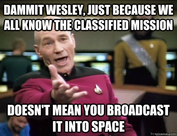 Dammit Wesley, just because we all know the classified mission  doesn't mean you broadcast it into space  Annoyed Picard HD