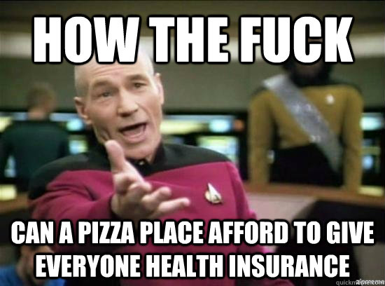 how the fuck can a pizza place afford to give everyone health insurance - how the fuck can a pizza place afford to give everyone health insurance  Annoyed Picard HD
